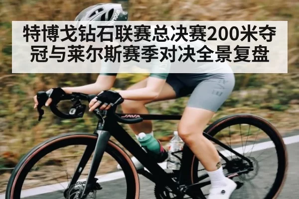 特博戈钻石联赛总决赛200米夺冠与莱尔斯赛季对决全景复盘